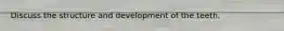 Discuss the structure and development of the teeth.
