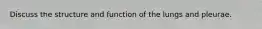 Discuss the structure and function of the lungs and pleurae.