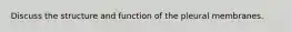 Discuss the structure and function of the pleural membranes.