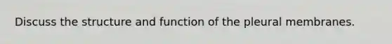 Discuss the structure and function of the pleural membranes.