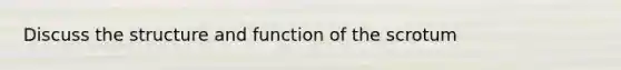 Discuss the structure and function of the scrotum