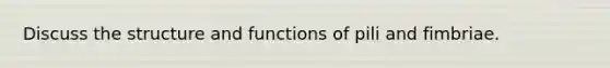 Discuss the structure and functions of pili and fimbriae.