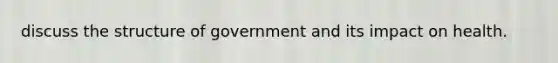 discuss the structure of government and its impact on health.