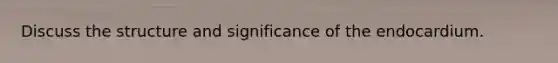 Discuss the structure and significance of the endocardium.