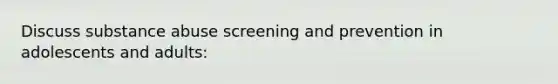 Discuss substance abuse screening and prevention in adolescents and adults: