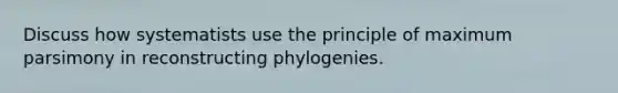 Discuss how systematists use the principle of maximum parsimony in reconstructing phylogenies.