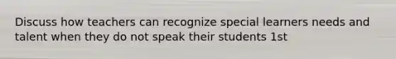 Discuss how teachers can recognize special learners needs and talent when they do not speak their students 1st