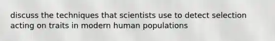 discuss the techniques that scientists use to detect selection acting on traits in modern human populations