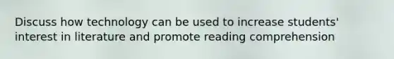 Discuss how technology can be used to increase students' interest in literature and promote reading comprehension