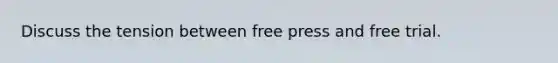 Discuss the tension between free press and free trial.