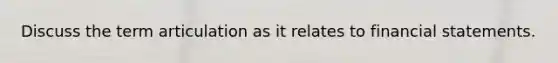 Discuss the term articulation as it relates to financial statements.