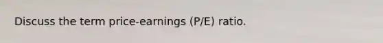 Discuss the term price-earnings (P/E) ratio.