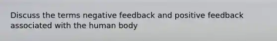 Discuss the terms negative feedback and positive feedback associated with the human body