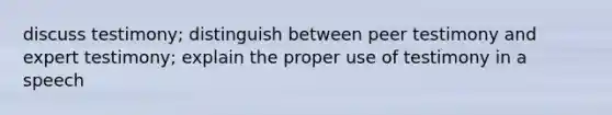 discuss testimony; distinguish between peer testimony and expert testimony; explain the proper use of testimony in a speech