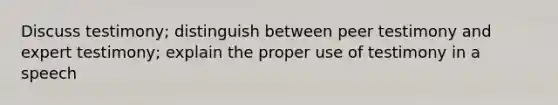 Discuss testimony; distinguish between peer testimony and expert testimony; explain the proper use of testimony in a speech
