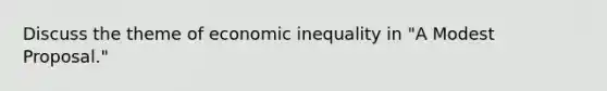 Discuss the theme of economic inequality in "A Modest Proposal."