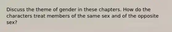 Discuss the theme of gender in these chapters. How do the characters treat members of the same sex and of the opposite sex?