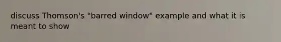 discuss Thomson's "barred window" example and what it is meant to show