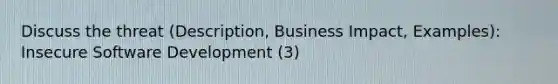 Discuss the threat (Description, Business Impact, Examples): Insecure Software Development (3)