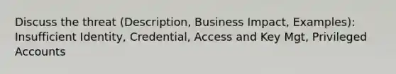 Discuss the threat (Description, Business Impact, Examples): Insufficient Identity, Credential, Access and Key Mgt, Privileged Accounts