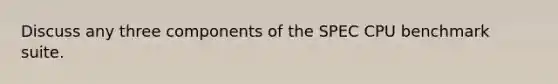 Discuss any three components of the SPEC CPU benchmark suite.