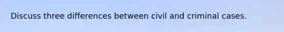 Discuss three differences between civil and criminal cases.