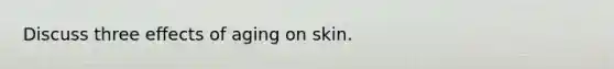 Discuss three effects of aging on skin.