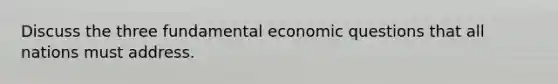 Discuss the three fundamental economic questions that all nations must address.