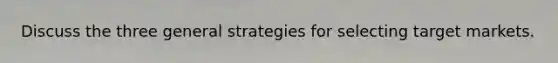 Discuss the three general strategies for selecting target markets.