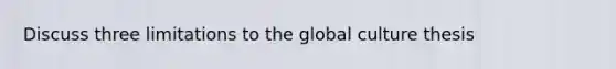 Discuss three limitations to the global culture thesis