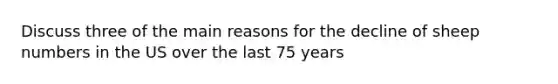 Discuss three of the main reasons for the decline of sheep numbers in the US over the last 75 years