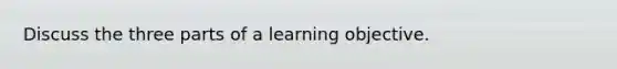 Discuss the three parts of a learning objective.