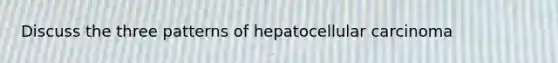 Discuss the three patterns of hepatocellular carcinoma