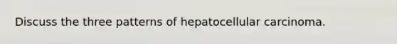 Discuss the three patterns of hepatocellular carcinoma.