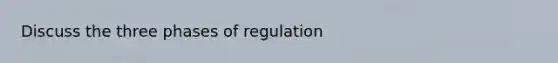 Discuss the three phases of regulation