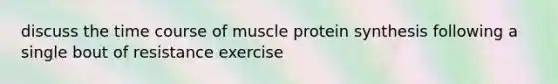 discuss the time course of muscle <a href='https://www.questionai.com/knowledge/kVyphSdCnD-protein-synthesis' class='anchor-knowledge'>protein synthesis</a> following a single bout of resistance exercise