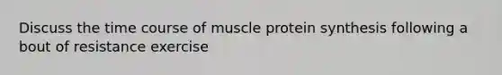 Discuss the time course of muscle <a href='https://www.questionai.com/knowledge/kVyphSdCnD-protein-synthesis' class='anchor-knowledge'>protein synthesis</a> following a bout of resistance exercise