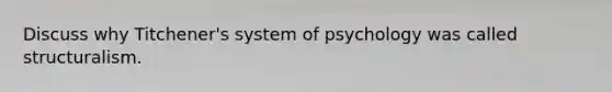 Discuss why Titchener's system of psychology was called structuralism.