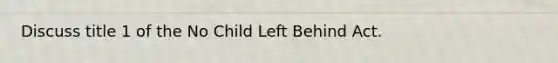 Discuss title 1 of the No Child Left Behind Act.