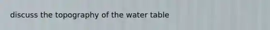 discuss the topography of the water table