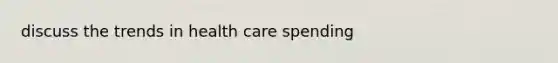 discuss the trends in health care spending