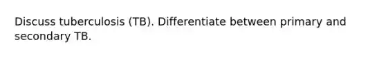 Discuss tuberculosis (TB). Differentiate between primary and secondary TB.