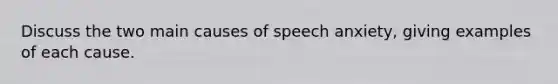 Discuss the two main causes of speech anxiety, giving examples of each cause.