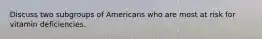 Discuss two subgroups of Americans who are most at risk for vitamin deficiencies.