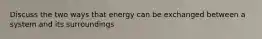 Discuss the two ways that energy can be exchanged between a system and its surroundings