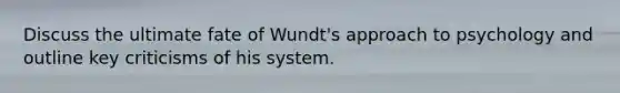 Discuss the ultimate fate of Wundt's approach to psychology and outline key criticisms of his system.