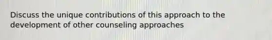 Discuss the unique contributions of this approach to the development of other counseling approaches