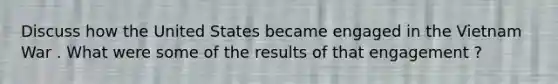 Discuss how the United States became engaged in the Vietnam War . What were some of the results of that engagement ?