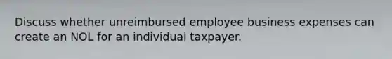 Discuss whether unreimbursed employee business expenses can create an NOL for an individual taxpayer.