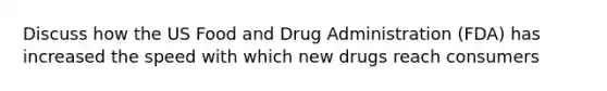 Discuss how the US Food and Drug Administration (FDA) has increased the speed with which new drugs reach consumers